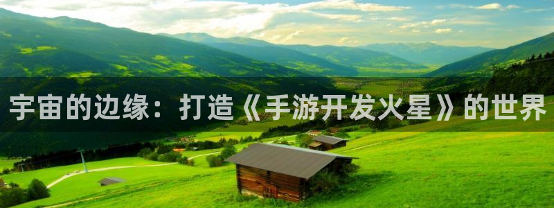 摩根娱乐云挂机教程：宇宙的边缘：打造《手游开发火星》的世界
