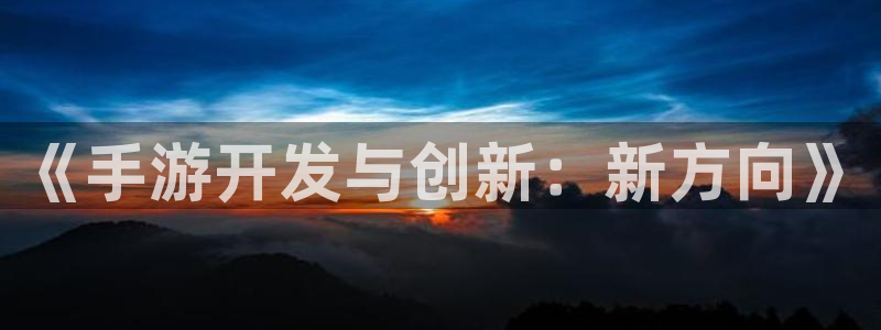 摩根娱乐官网入口下载：《手游开发与创新：新方向》
