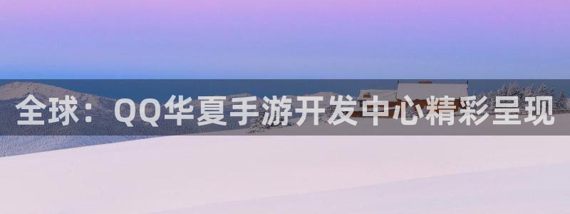摩根娱乐娱乐官网入口：全球：QQ华夏手游开发中心精彩呈现